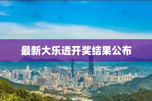 最新大乐透开奖结果公布