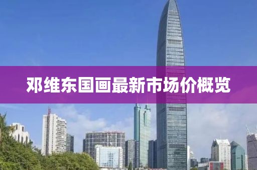 邓维东国画最新市场价概览