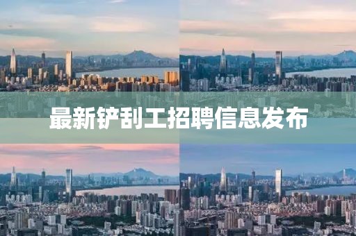 最新铲刮工招聘信息发布