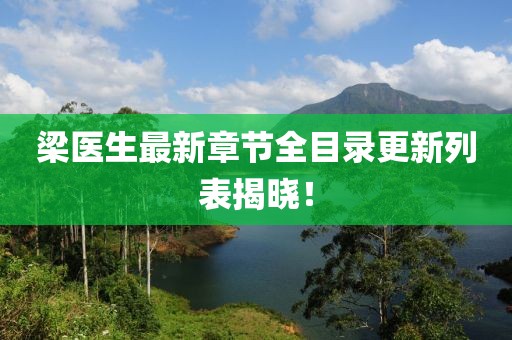 梁医生最新章节全目录更新列表揭晓！