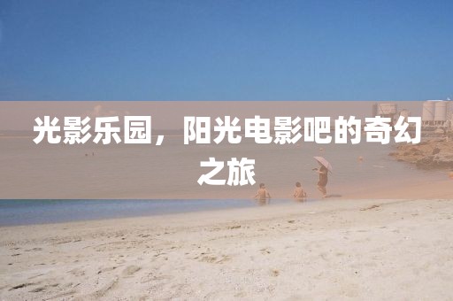 光影乐园，阳光电影吧的奇幻之旅