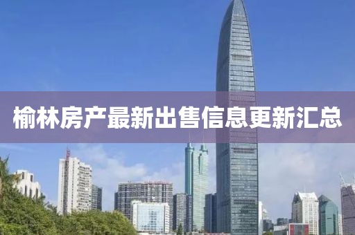 榆林房产最新出售信息更新汇总