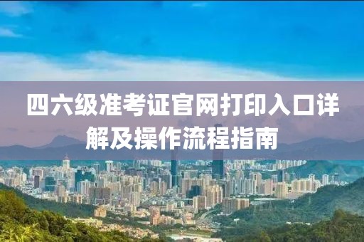 四六级准考证官网打印入口详解及操作流程指南