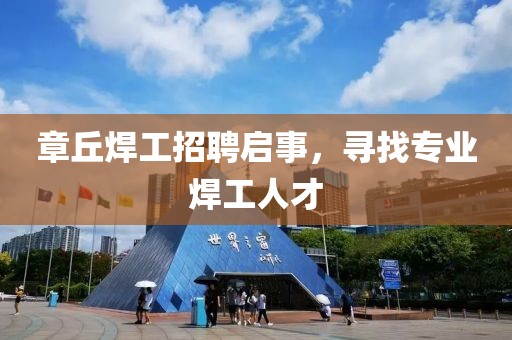 章丘焊工招聘启事，寻找专业焊工人才
