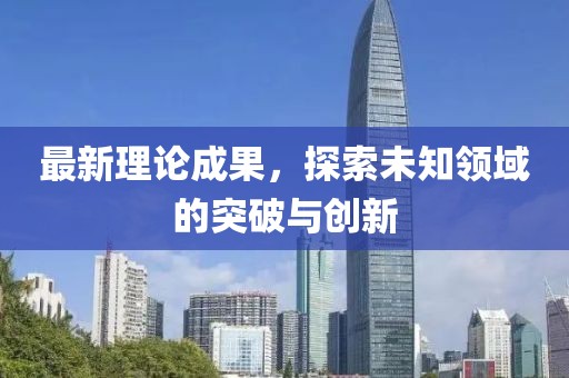 最新理论成果，探索未知领域的突破与创新