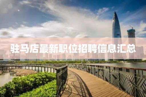 驻马店最新职位招聘信息汇总