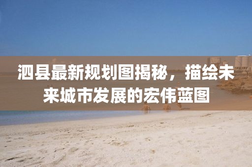 泗县最新规划图揭秘，描绘未来城市发展的宏伟蓝图