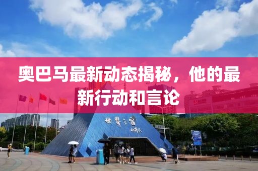 奥巴马最新动态揭秘，他的最新行动和言论