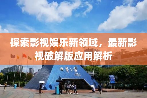 探索影视娱乐新领域，最新影视破解版应用解析