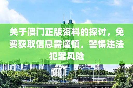 关于澳门正版资料的探讨，免费获取信息需谨慎，警惕违法犯罪风险