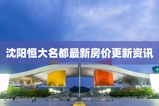 沈阳恒大名都最新房价更新资讯
