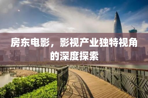 房东电影，影视产业独特视角的深度探索