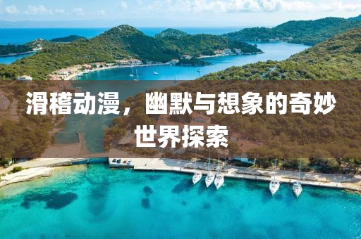 滑稽动漫，幽默与想象的奇妙世界探索