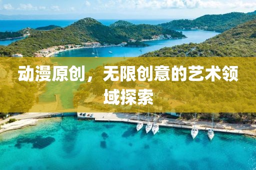 动漫原创，无限创意的艺术领域探索