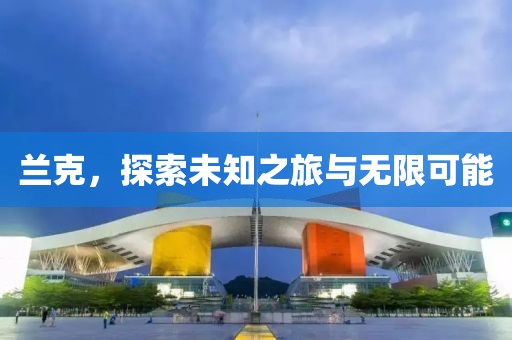 兰克，探索未知之旅与无限可能