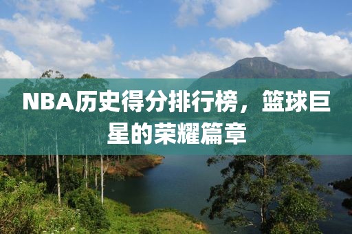 NBA历史得分排行榜，篮球巨星的荣耀篇章