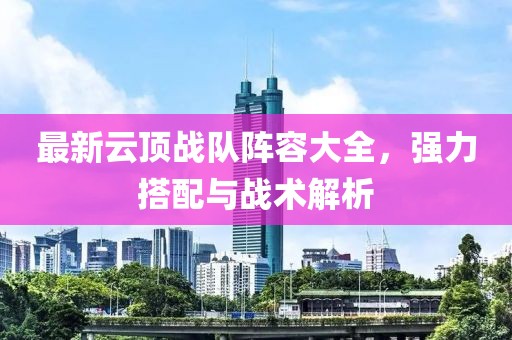 最新云顶战队阵容大全，强力搭配与战术解析