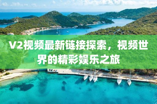 V2视频最新链接探索，视频世界的精彩娱乐之旅