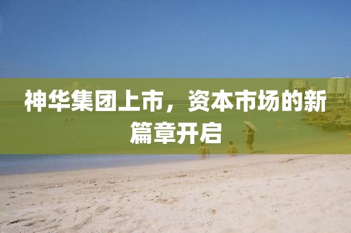 神华集团上市，资本市场的新篇章开启