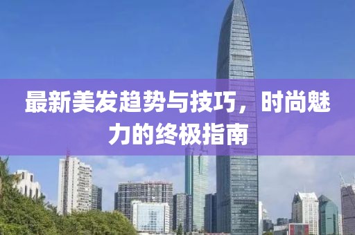 最新美发趋势与技巧，时尚魅力的终极指南
