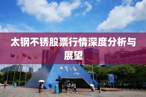 太钢不锈股票行情深度分析与展望