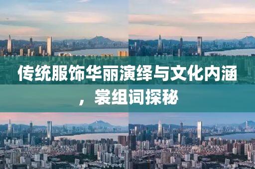 传统服饰华丽演绎与文化内涵，裳组词探秘