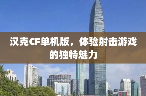 汉克CF单机版，体验射击游戏的独特魅力