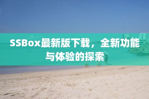 SSBox最新版下载，全新功能与体验的探索