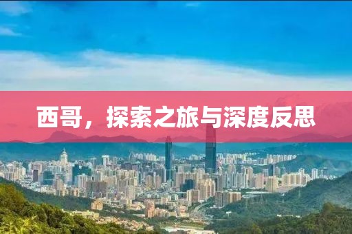 西哥，探索之旅与深度反思