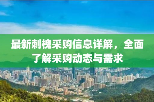 最新刺槐采购信息详解，全面了解采购动态与需求