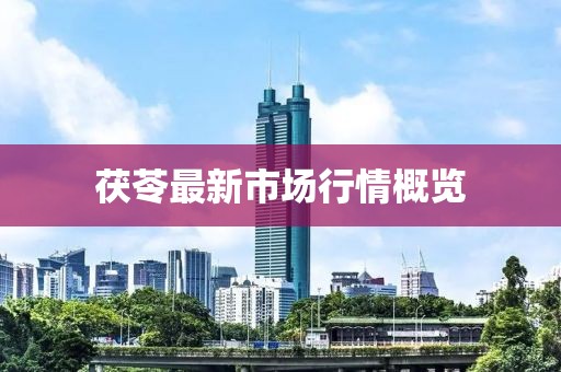 茯苓最新市场行情概览
