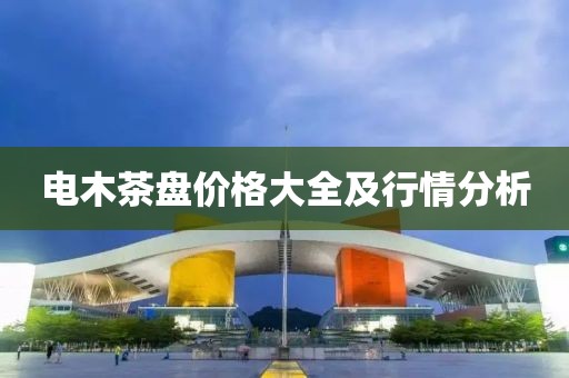 电木茶盘价格大全及行情分析