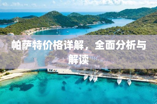 帕萨特价格详解，全面分析与解读
