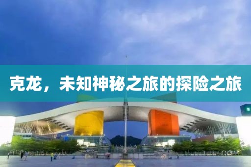 克龙，未知神秘之旅的探险之旅