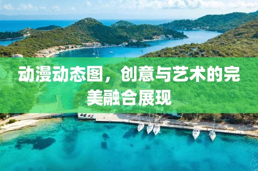 动漫动态图，创意与艺术的完美融合展现