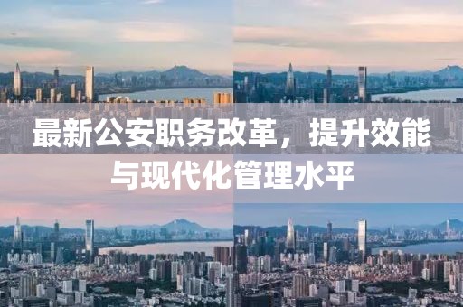 最新公安职务改革，提升效能与现代化管理水平