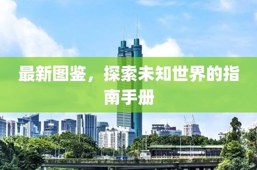 最新图鉴，探索未知世界的指南手册