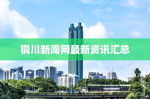 铜川新闻网最新资讯汇总