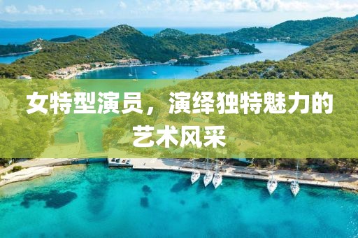 女特型演员，演绎独特魅力的艺术风采