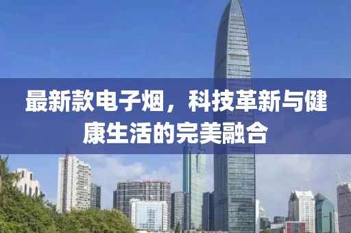 最新款电子烟，科技革新与健康生活的完美融合