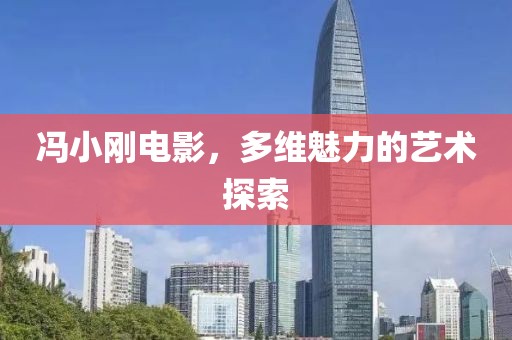 冯小刚电影，多维魅力的艺术探索