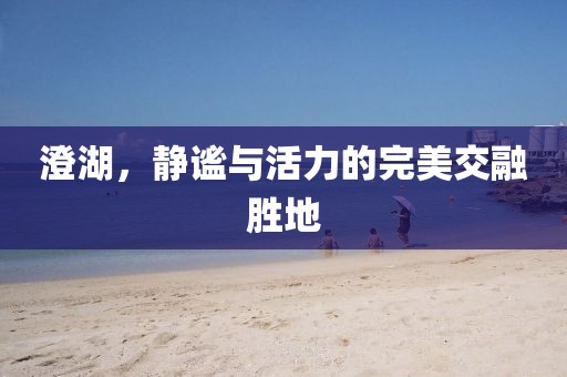 澄湖，静谧与活力的完美交融胜地