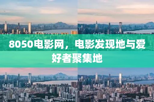 8050电影网，电影发现地与爱好者聚集地