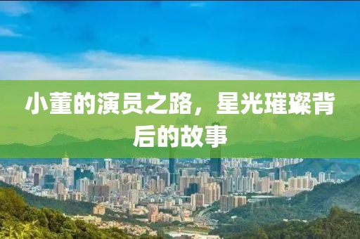 小董的演员之路，星光璀璨背后的故事
