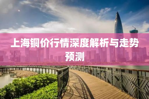 上海铜价行情深度解析与走势预测