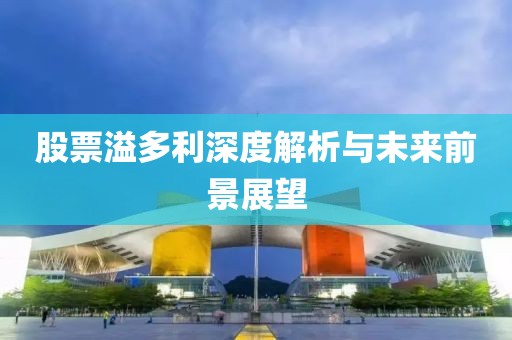 股票溢多利深度解析与未来前景展望