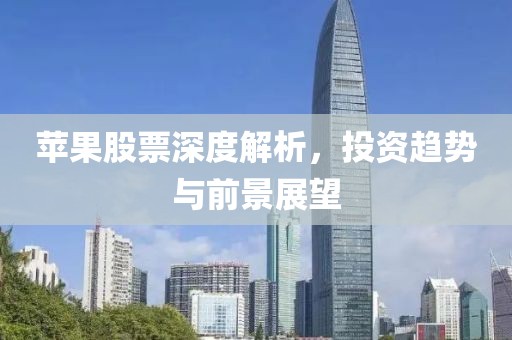 苹果股票深度解析，投资趋势与前景展望