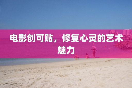 电影创可贴，修复心灵的艺术魅力