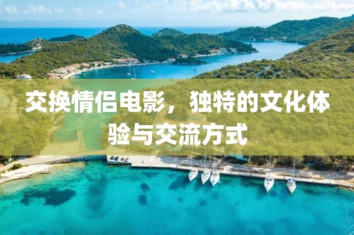 交换情侣电影，独特的文化体验与交流方式