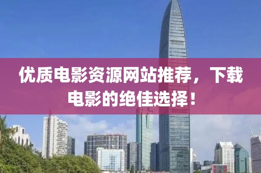 优质电影资源网站推荐，下载电影的绝佳选择！